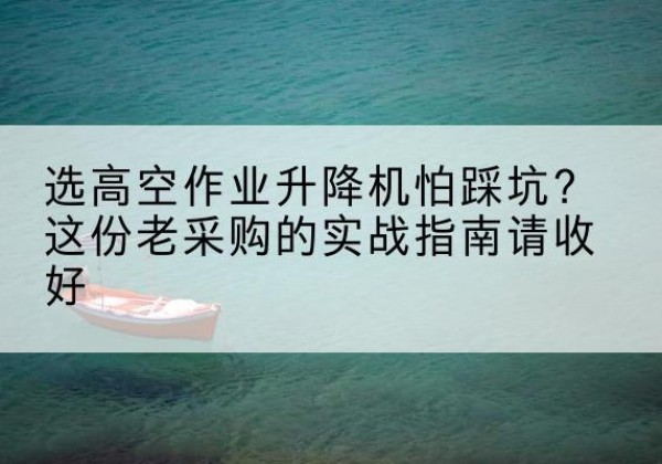 古田高空作业升降机厂家推荐-选高空作业升降机怕踩坑？这份老采购的实战指南请收好