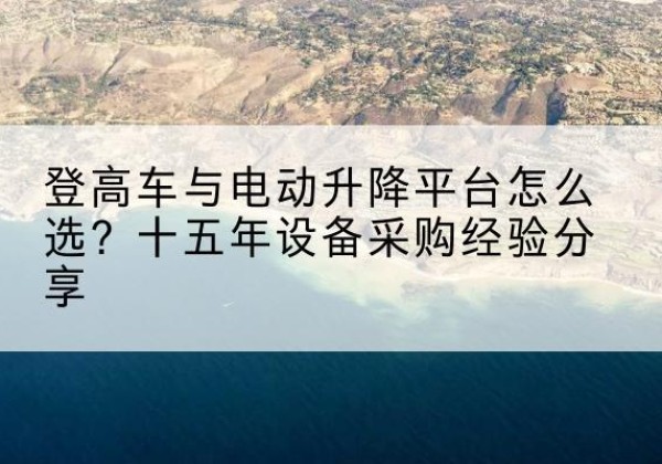 古田登高车厂家厂家-登高车与电动升降平台怎么选？十五年设备采购经验分享