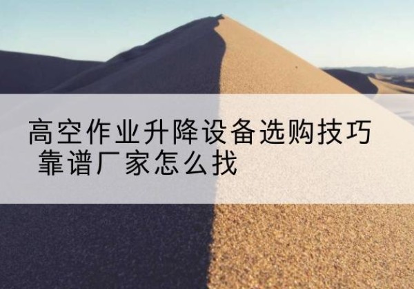 古田电动升降平台厂家推荐-高空作业升降设备选购技巧 靠谱厂家怎么找