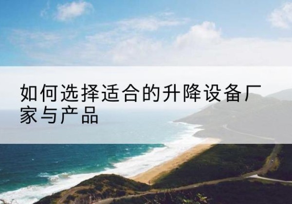 古田电动升降平台厂家-如何选择适合的升降设备厂家与产品